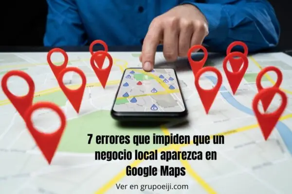 7 mistakes that prevent a local business from appearing on Google Maps