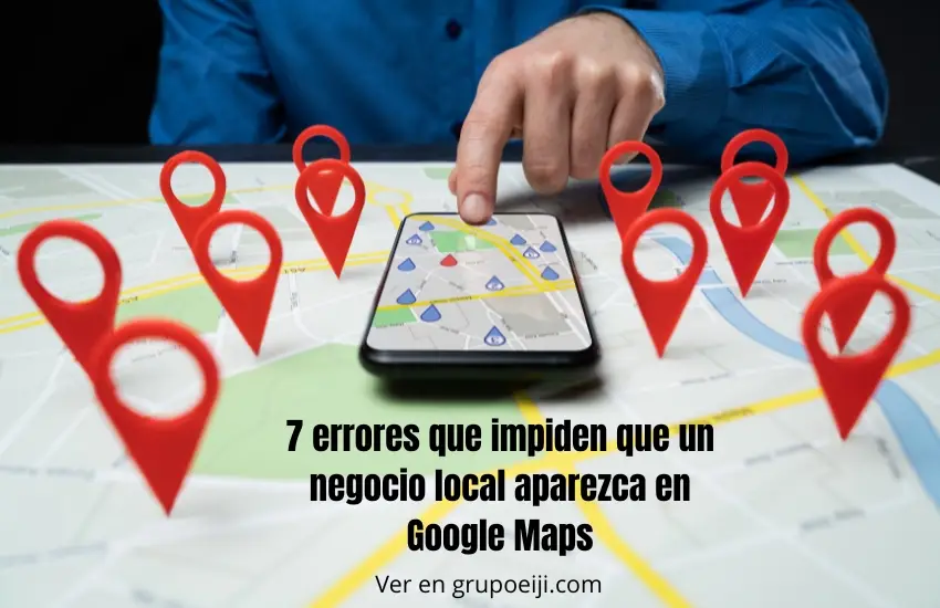 7 mistakes that prevent a local business from appearing on Google Maps